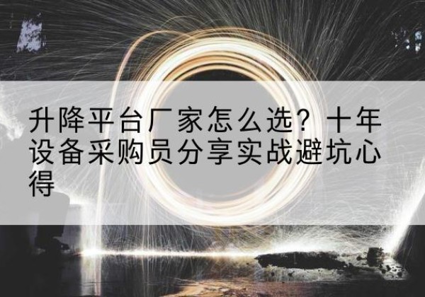 长治升降平台厂家-怎么选？十年设备采购员分享实战避坑心得