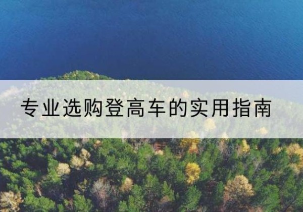 长治电动登高车厂家推荐-专业选购登高车的实用指南