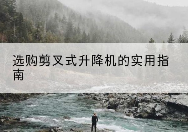 长治剪叉式升降机怎么选-选购剪叉式升降机的实用指南